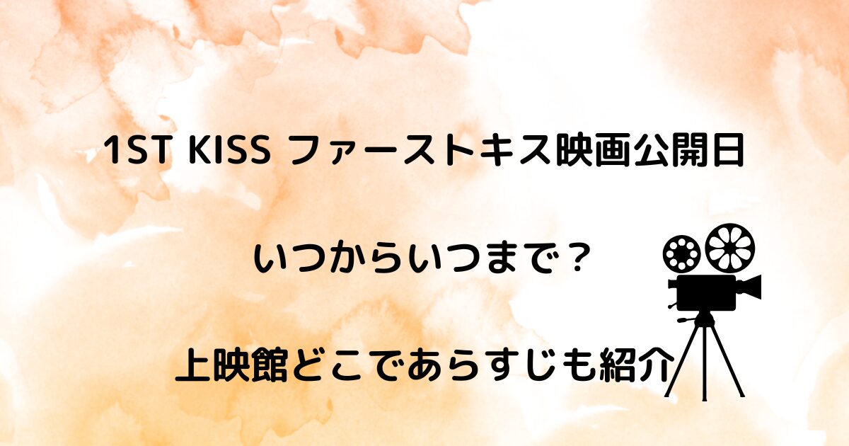 1ST KISS ファーストキス映画公開日いつからいつまで？上映館どこであらすじも紹介