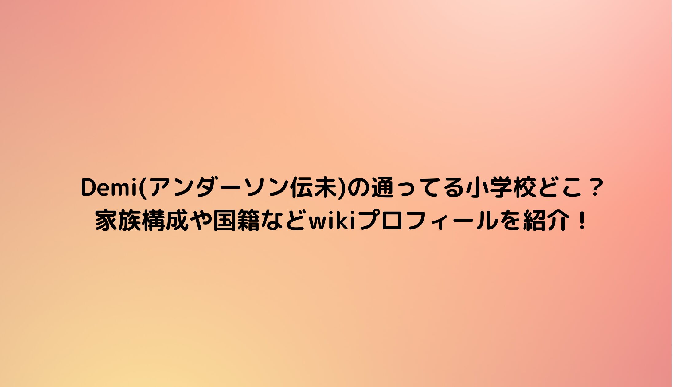 Demi(アンダーソン伝未)の通ってる小学校どこ？ 家族構成や国籍などwikiプロフィールを紹介！