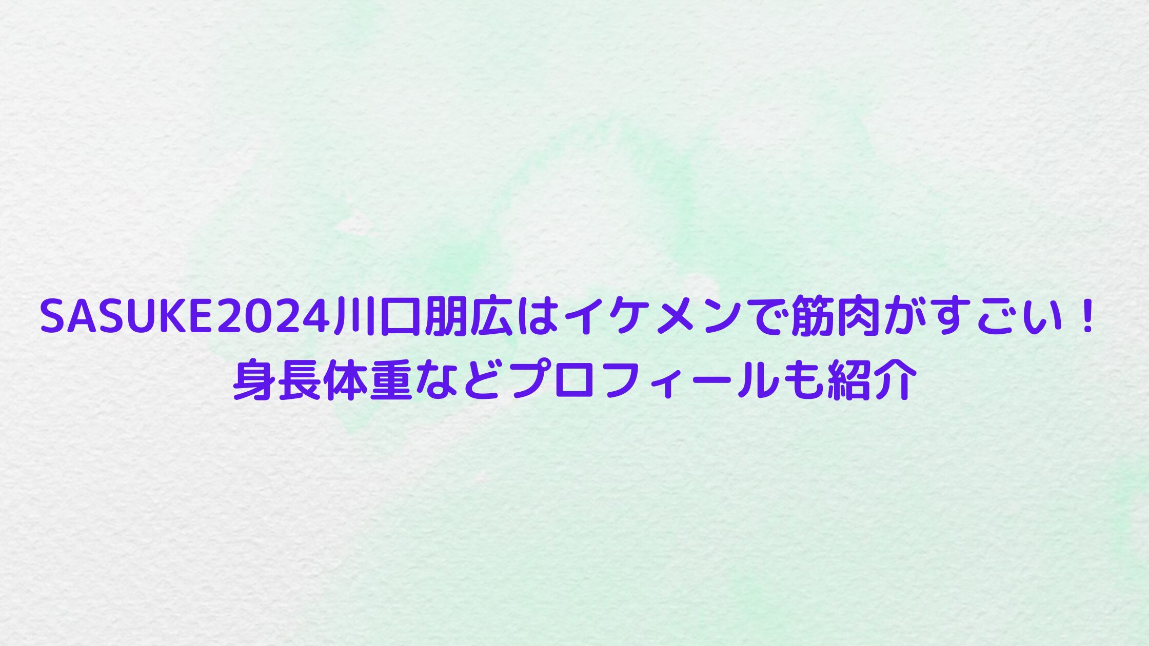 SASUKE2024川口朋広はイケメンで筋肉がすごい！身長体重などプロフィールも紹介