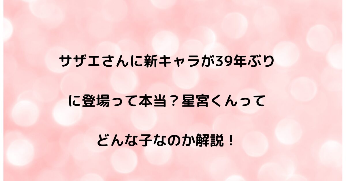 サザエさんに新キャラが39年ぶりに登場って本当？星宮くんってどんな子なのか解説！