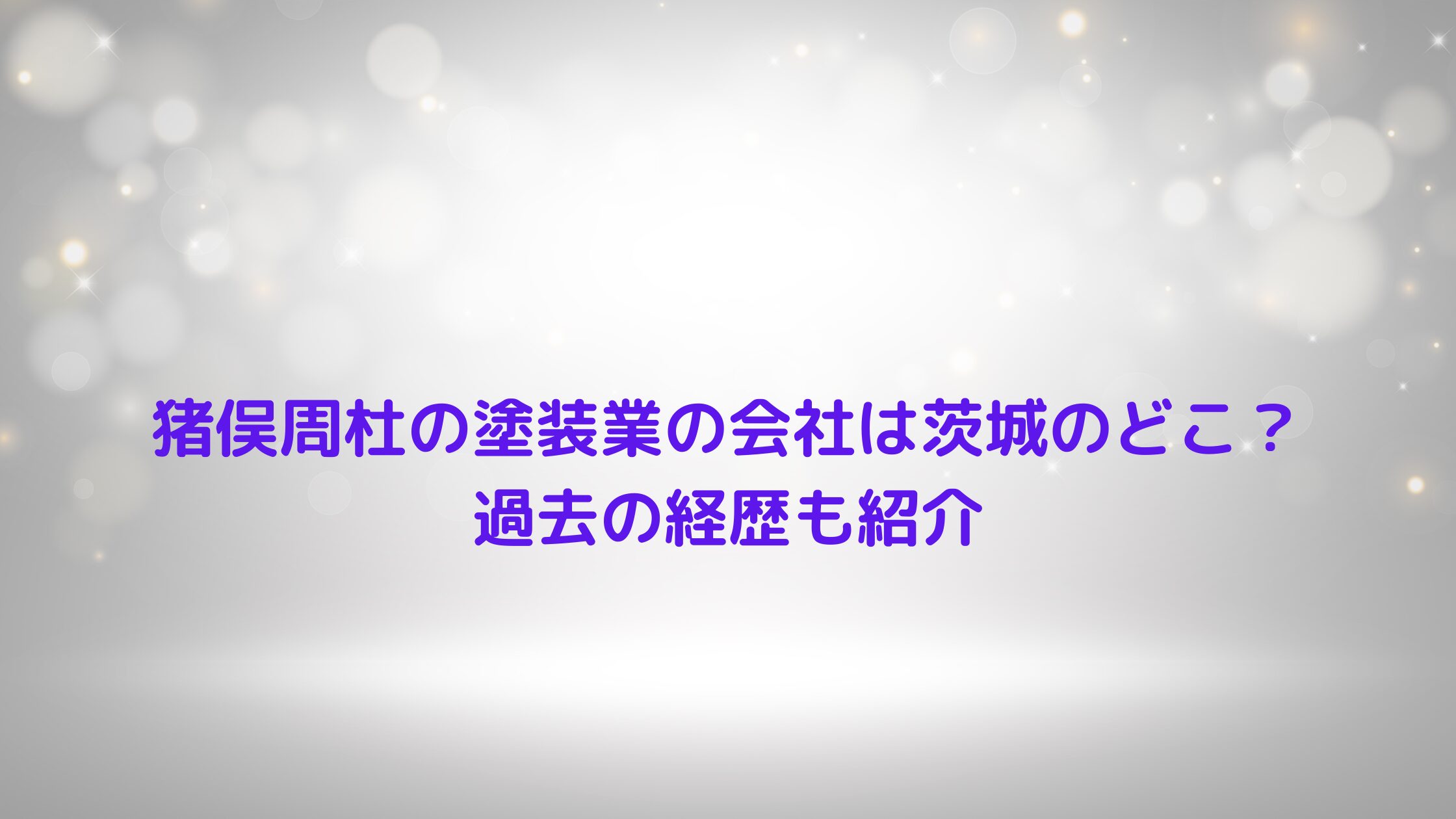 猪俣周杜の塗装業の会社は茨城のどこ？過去の経歴も紹介