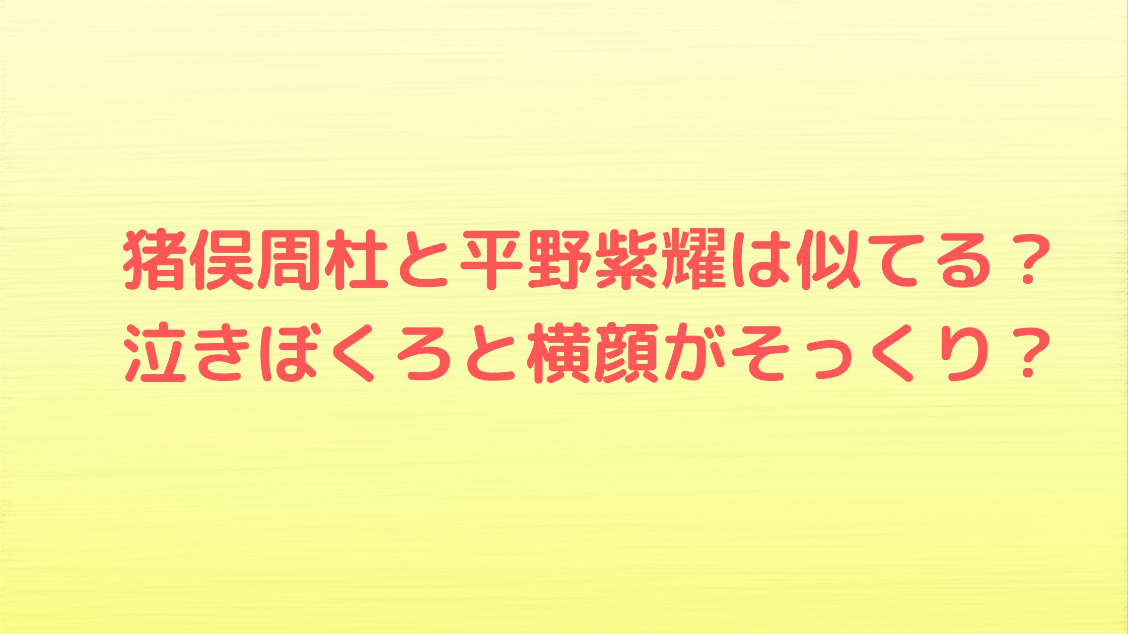 猪俣周杜と平野紫耀は似てる？泣きぼくろと横顔がそっくり？