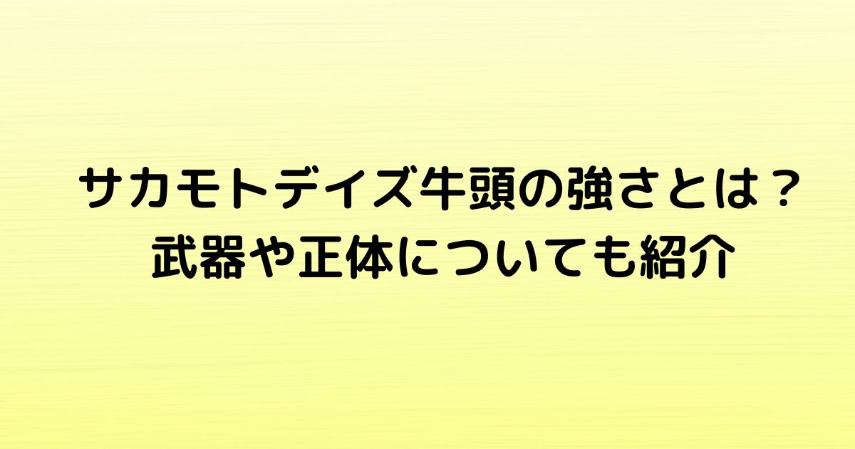 サカモトデイズ牛頭の強さとは？武器や正体についてもお届け