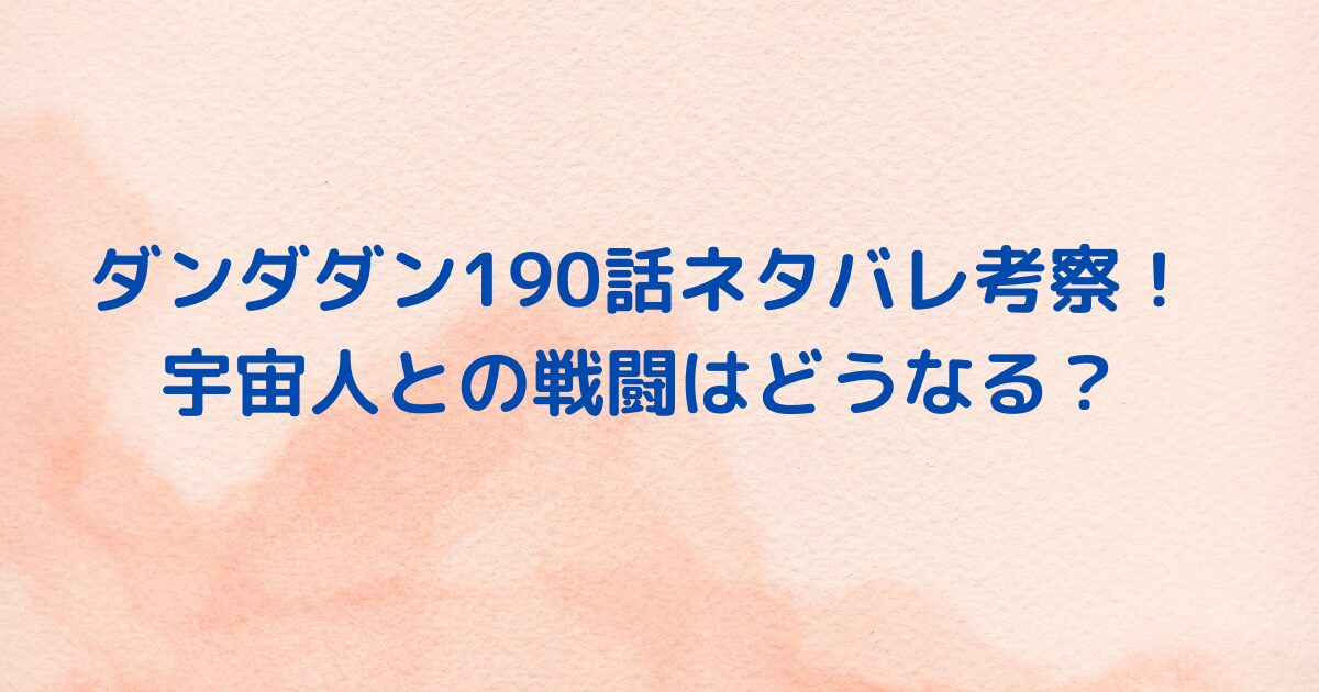 ダンダダン190話ネタバレ考察！宇宙人との戦闘はどうなる？