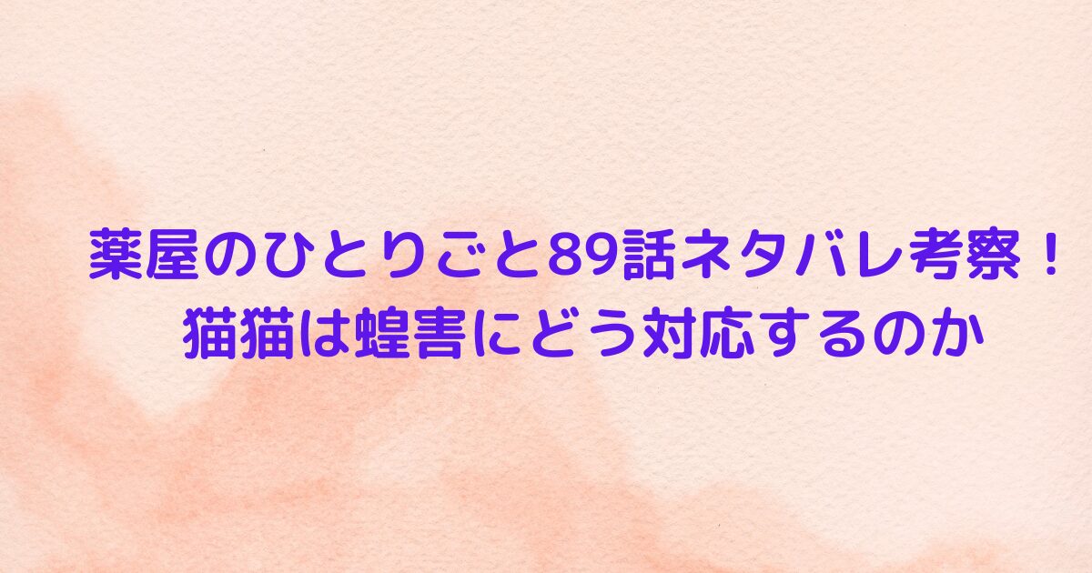 薬屋のひとりごと89話ネタバレ考察！猫猫は蝗害にどう対応するのか