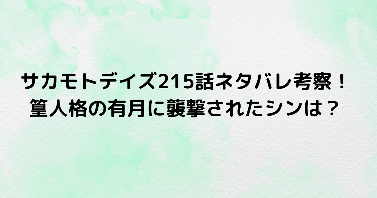 サカモトデイズ215話ネタバレ考察！篁人格の有月に襲撃されたシンは？