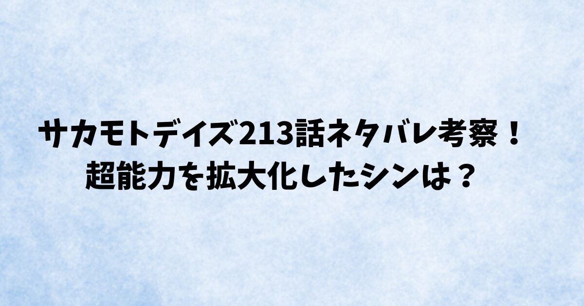 サカモトデイズ213話ネタバレ考察！超能力を拡大化したシンは？