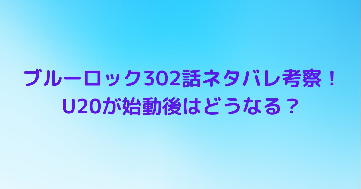 ブルーロック302話ネタバレ考察！U20が始動後はどうなる？