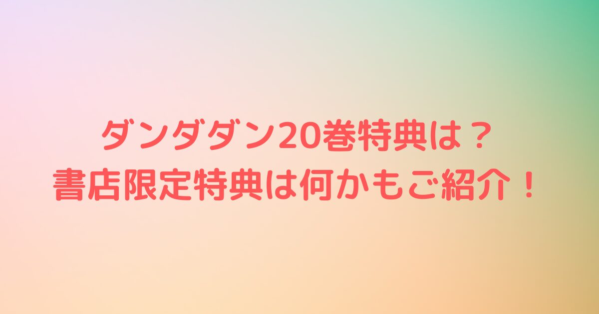 ダンダダン20巻特典は？書店限定特典は何かもご紹介！