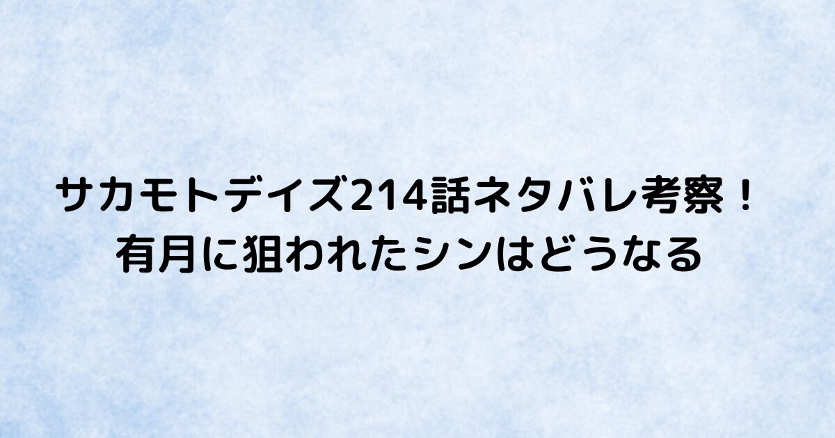 サカモトデイズ214話ネタバレ考察！有月に狙われたシンはどうなる