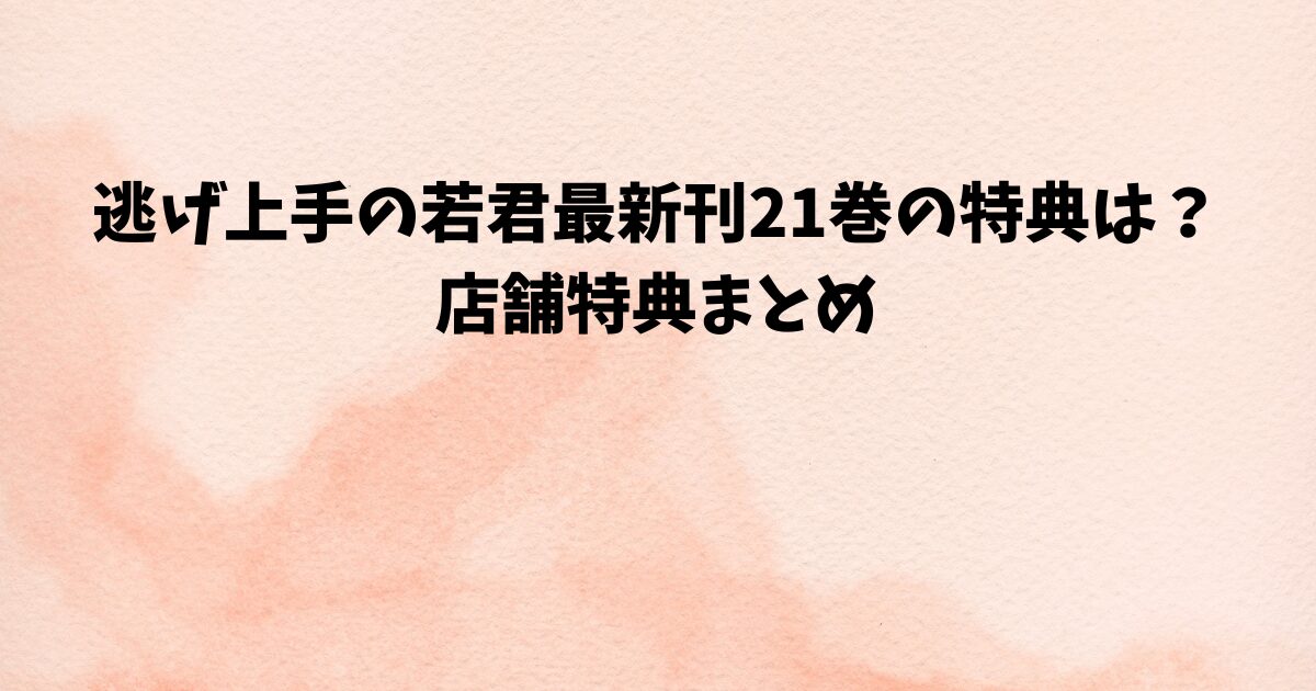 逃げ上手の若君最新刊21巻の特典は？店舗特典まとめ