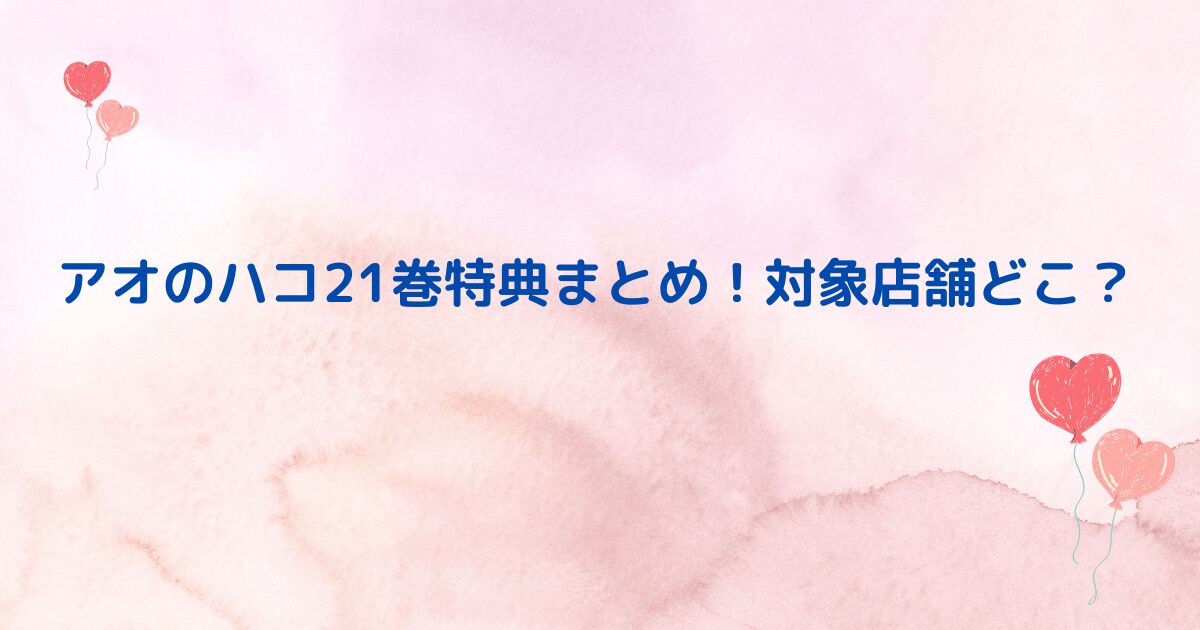 アオのハコ21巻特典まとめ！対象店舗どこ？