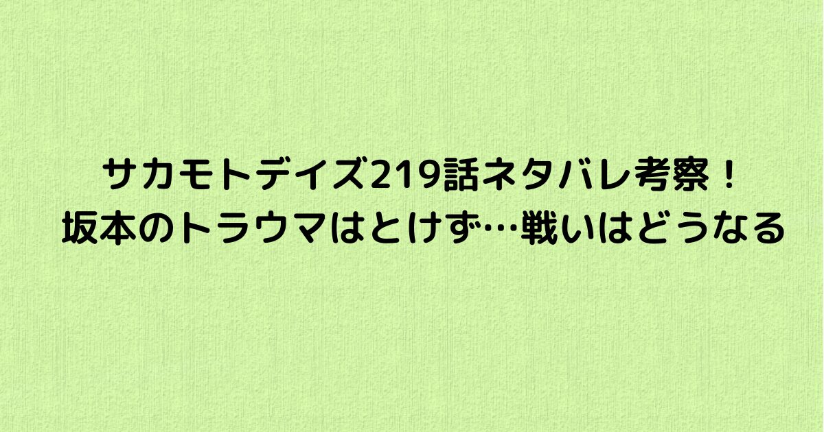 サカモトデイズ219話ネタバレ考察！坂本のトラウマはとけず…戦いはどうなる