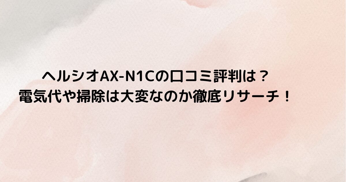 ヘルシオAX-N1Cの口コミ評判は？電気代や掃除は大変なのか徹底リサーチ！