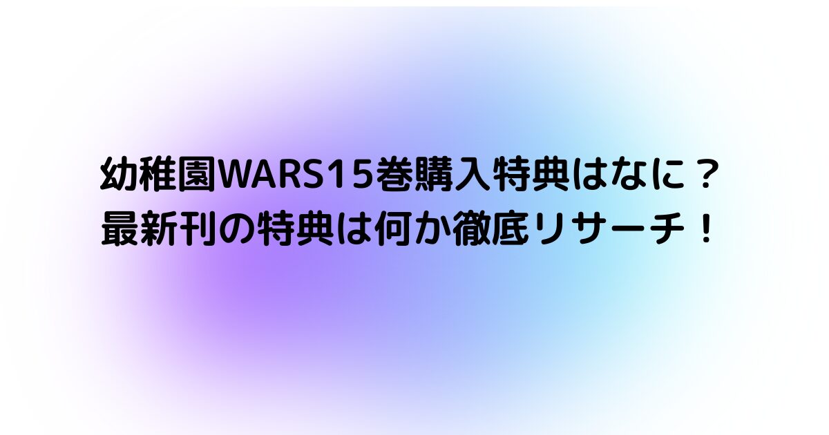 幼稚園WARS15巻購入特典はなに？最新刊の特典は何か徹底リサーチ！