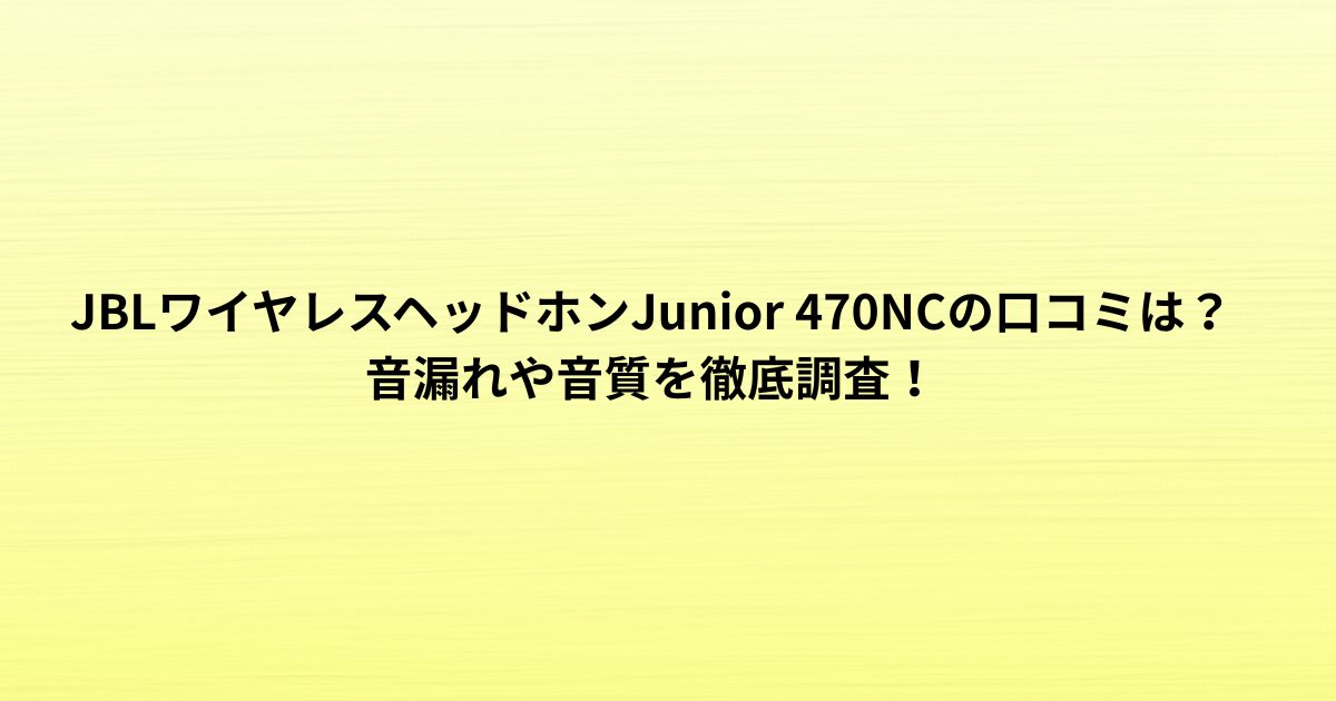 JBLワイヤレスヘッドホンJunior 470NCの口コミは？音漏れや音質を徹底調査！