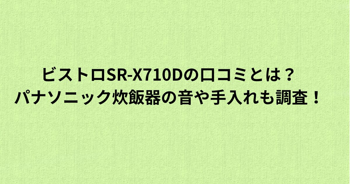 ビストロSR-X710Dの口コミとは？パナソニック炊飯器の音や手入れも調査！