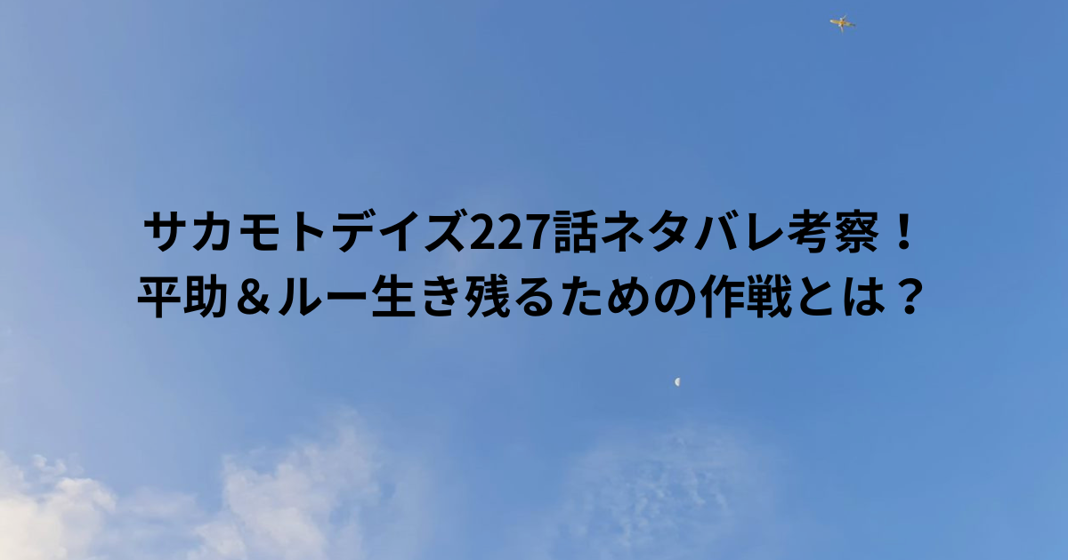 サカモトデイズ227話ネタバレ考察！平助＆ルー生き残るための作戦とは？